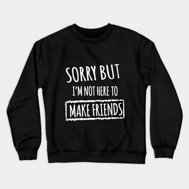 Sorry but i'm not here to make friends Crewneck Sweatshirt by Shirtsy